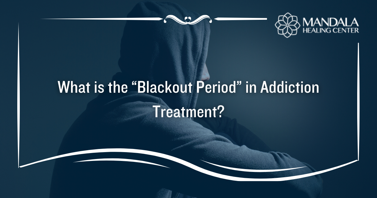 What is the Blackout Period in Addiction Treatment - Mandala Healing