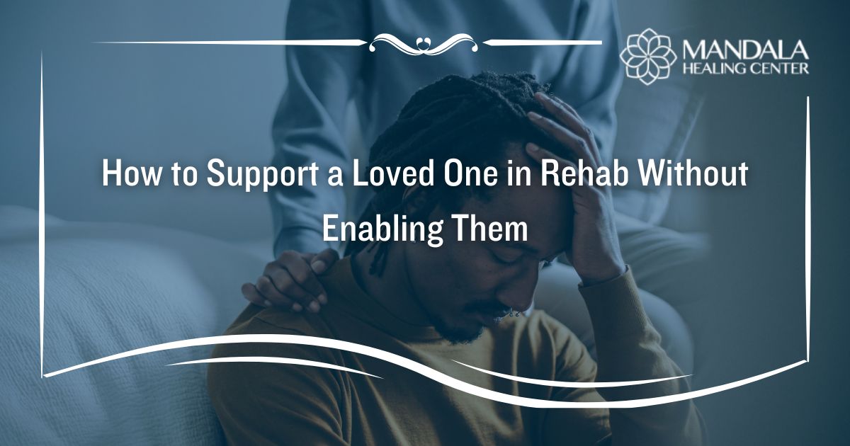 How to Support a Loved One in Rehab Without Enabling Them