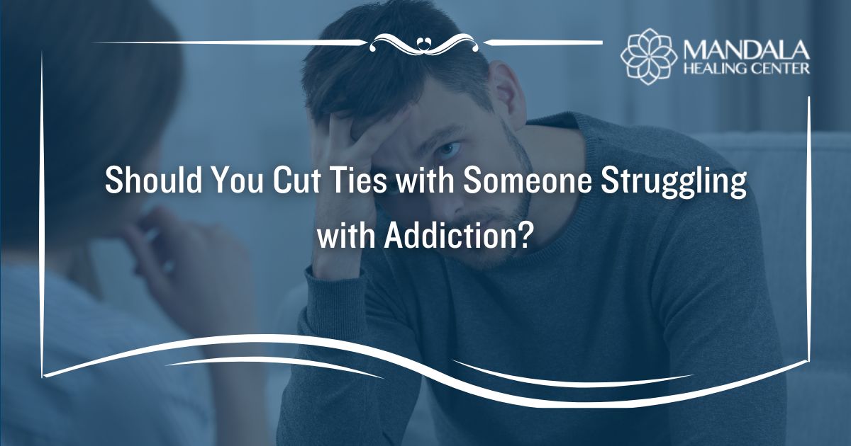 Should You Cut Ties with Someone Struggling with Addiction