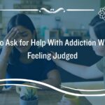 How to Ask for Help With Addiction Without Feeling Judged