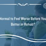 Is It Normal to Feel Worse Before You Feel Better in Rehab