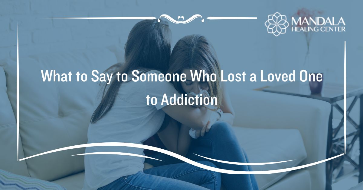 What to Say to Someone Who Lost a Loved One to Addiction