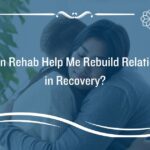 How Can Rehab Help Me Rebuild Relationships in Recovery