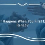 what happens when you first enter rehab